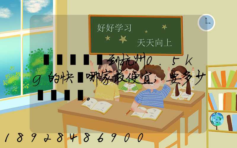 請問從煙臺到杭州0.5kg的快遞哪家最便宜,要多少錢。
